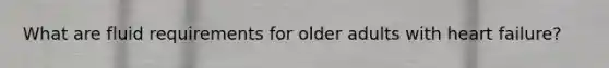 What are fluid requirements for older adults with heart failure?