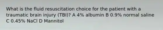 What is the fluid resuscitation choice for the patient with a traumatic brain injury (TBI)? A 4% albumin B 0.9% normal saline C 0.45% NaCl D Mannitol