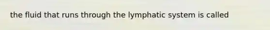 the fluid that runs through the lymphatic system is called