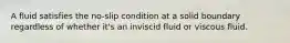 A fluid satisfies the no-slip condition at a solid boundary regardless of whether it's an inviscid fluid or viscous fluid.