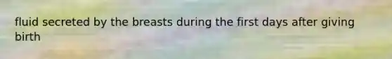 fluid secreted by the breasts during the first days after giving birth