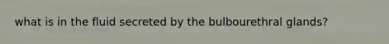 what is in the fluid secreted by the bulbourethral glands?