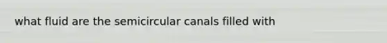 what fluid are the semicircular canals filled with