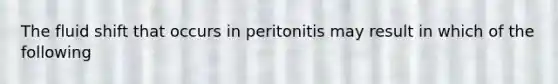 The fluid shift that occurs in peritonitis may result in which of the following