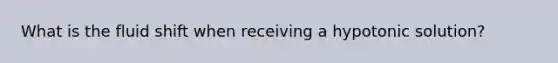 What is the fluid shift when receiving a hypotonic solution?