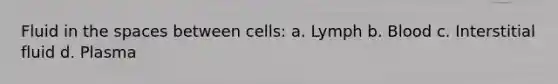 Fluid in <a href='https://www.questionai.com/knowledge/k0Lyloclid-the-space' class='anchor-knowledge'>the space</a>s between cells: a. Lymph b. Blood c. Interstitial fluid d. Plasma