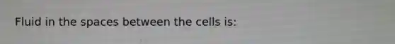 Fluid in <a href='https://www.questionai.com/knowledge/k0Lyloclid-the-space' class='anchor-knowledge'>the space</a>s between the cells is: