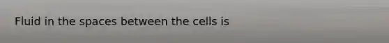 Fluid in <a href='https://www.questionai.com/knowledge/k0Lyloclid-the-space' class='anchor-knowledge'>the space</a>s between the cells is