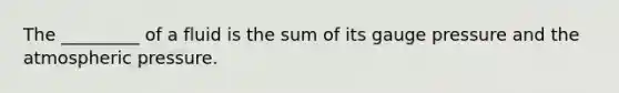 The _________ of a fluid is the sum of its gauge pressure and the atmospheric pressure.