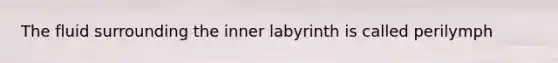 The fluid surrounding the inner labyrinth is called perilymph