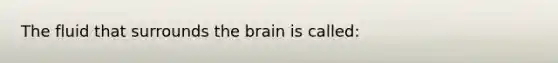 The fluid that surrounds <a href='https://www.questionai.com/knowledge/kLMtJeqKp6-the-brain' class='anchor-knowledge'>the brain</a> is called: