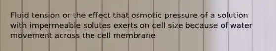 Fluid tension or the effect that osmotic pressure of a solution with impermeable solutes exerts on cell size because of water movement across the cell membrane