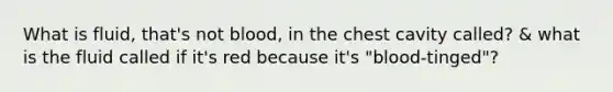 What is fluid, that's not blood, in the chest cavity called? & what is the fluid called if it's red because it's "blood-tinged"?