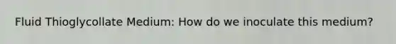 Fluid Thioglycollate Medium: How do we inoculate this medium?