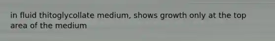 in fluid thitoglycollate medium, shows growth only at the top area of the medium