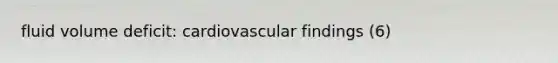 fluid volume deficit: cardiovascular findings (6)