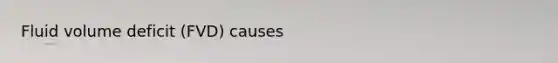 Fluid volume deficit (FVD) causes