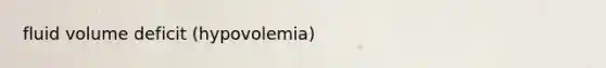 fluid volume deficit (hypovolemia)