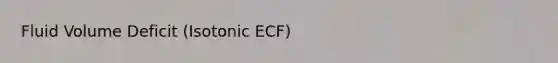 Fluid Volume Deficit (Isotonic ECF)