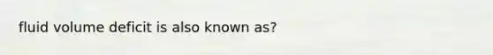 fluid volume deficit is also known as?