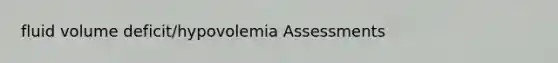 fluid volume deficit/hypovolemia Assessments