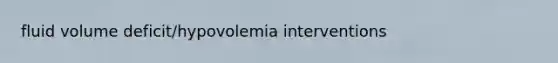 fluid volume deficit/hypovolemia interventions