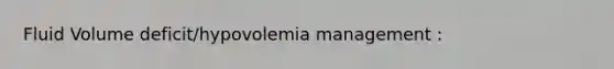 Fluid Volume deficit/hypovolemia management :