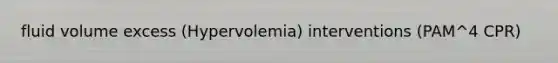 fluid volume excess (Hypervolemia) interventions (PAM^4 CPR)