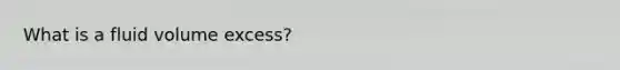 What is a fluid volume excess?