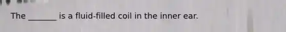 The _______ is a fluid-filled coil in the inner ear.