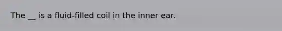 The __ is a fluid-filled coil in the inner ear.