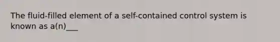 The fluid-filled element of a self-contained control system is known as a(n)___