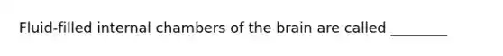 Fluid-filled internal chambers of the brain are called ________