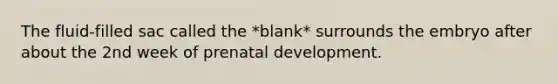 The fluid-filled sac called the *blank* surrounds the embryo after about the 2nd week of prenatal development.