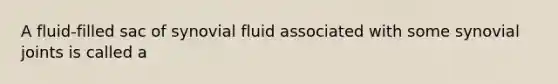 A fluid-filled sac of synovial fluid associated with some synovial joints is called a