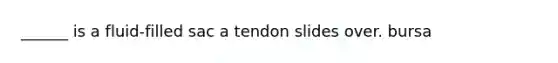 ______ is a fluid-filled sac a tendon slides over. bursa