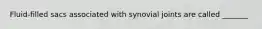 Fluid-filled sacs associated with synovial joints are called _______