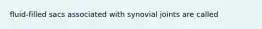 fluid-filled sacs associated with synovial joints are called