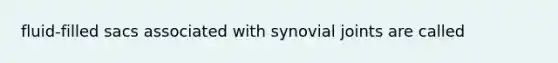 fluid-filled sacs associated with synovial joints are called