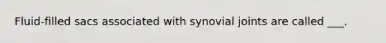 Fluid-filled sacs associated with synovial joints are called ___.