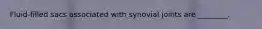 Fluid-filled sacs associated with synovial joints are ________.