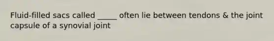 Fluid-filled sacs called _____ often lie between tendons & the joint capsule of a synovial joint