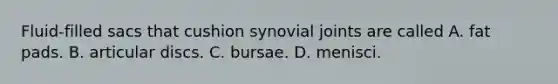 Fluid-filled sacs that cushion synovial joints are called A. fat pads. B. articular discs. C. bursae. D. menisci.