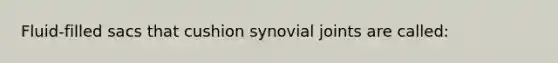 Fluid-filled sacs that cushion synovial joints are called: