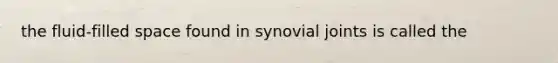 the fluid-filled space found in synovial joints is called the