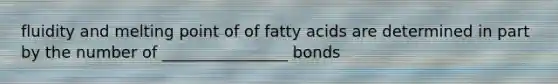 fluidity and melting point of of fatty acids are determined in part by the number of ________________ bonds