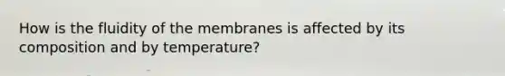 How is the fluidity of the membranes is affected by its composition and by temperature?