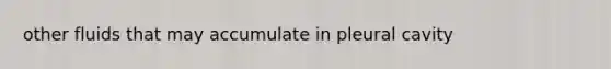 other fluids that may accumulate in pleural cavity