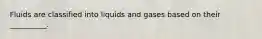 Fluids are classified into liquids and gases based on their __________.