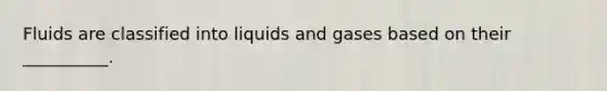 Fluids are classified into liquids and gases based on their __________.